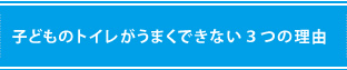 子どものトイレがうまくできない３つの理由